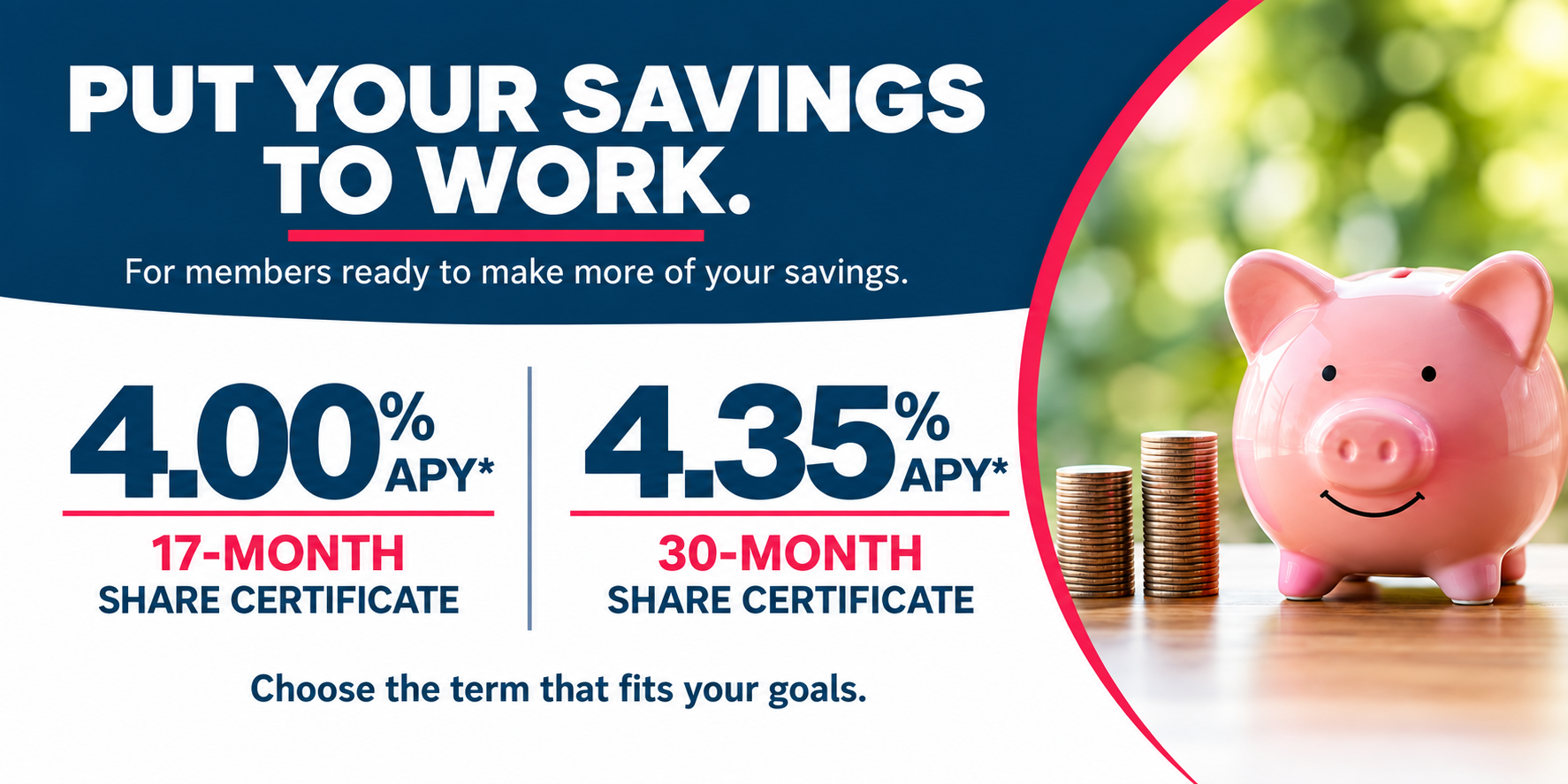 Put your savings to work for you. 17-month and 30-month certificate special rates.